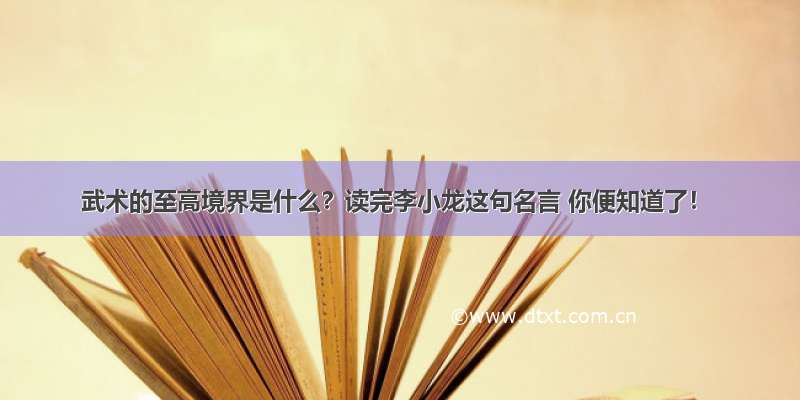 武术的至高境界是什么？读完李小龙这句名言 你便知道了！