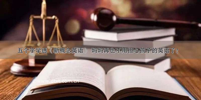 五个字学透《新概念英语》 妈妈再也不用担心孩子的英语了！