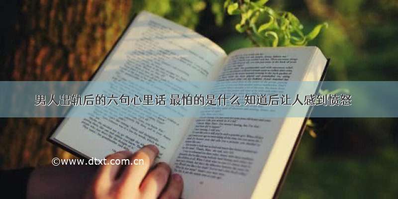 男人出轨后的六句心里话 最怕的是什么 知道后让人感到愤怒