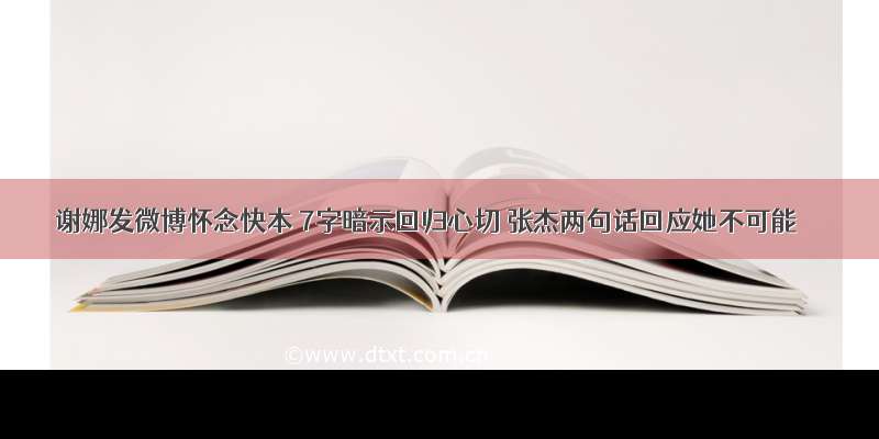 谢娜发微博怀念快本 7字暗示回归心切 张杰两句话回应她不可能