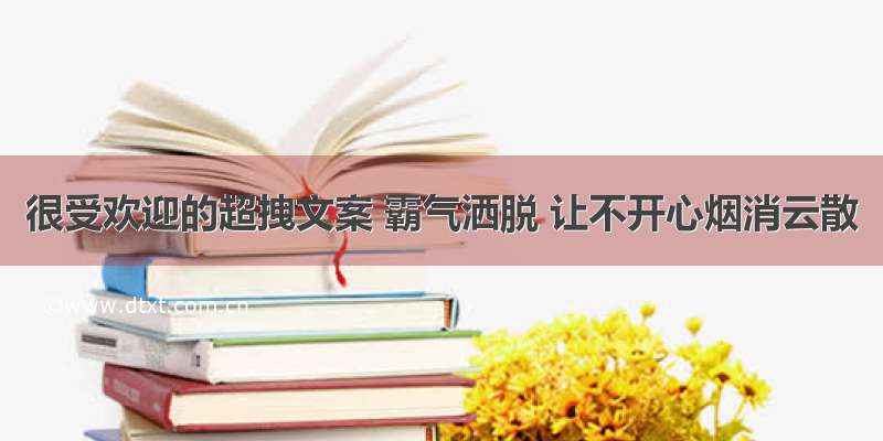 很受欢迎的超拽文案 霸气洒脱 让不开心烟消云散