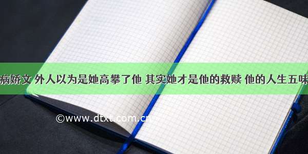 病娇文 外人以为是她高攀了他 其实她才是他的救赎 他的人生五味