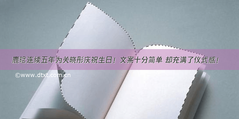 鹿晗连续五年为关晓彤庆祝生日！文案十分简单 却充满了仪式感！