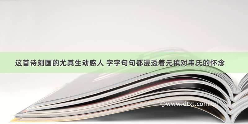 这首诗刻画的尤其生动感人 字字句句都浸透着元稹对韦氏的怀念