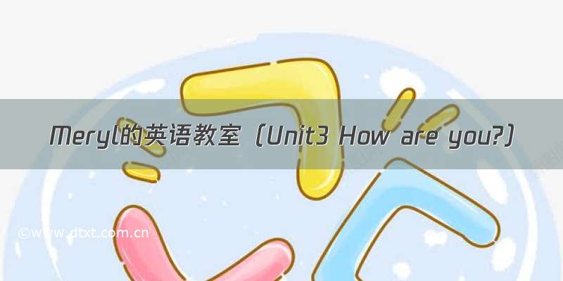 Meryl的英语教室（Unit3 How are you?）