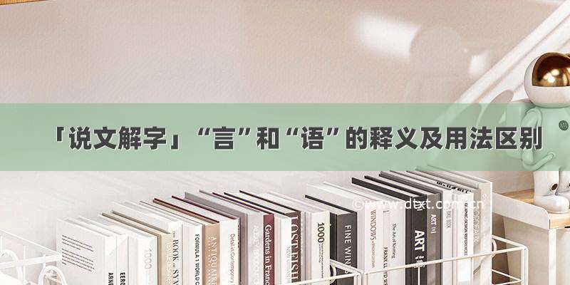 「说文解字」“言”和“语”的释义及用法区别