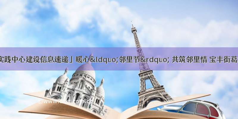 「新时代文明实践中心建设信息速递」暖心“邻里节” 共筑邻里情 宝丰街葛洲坝社区新