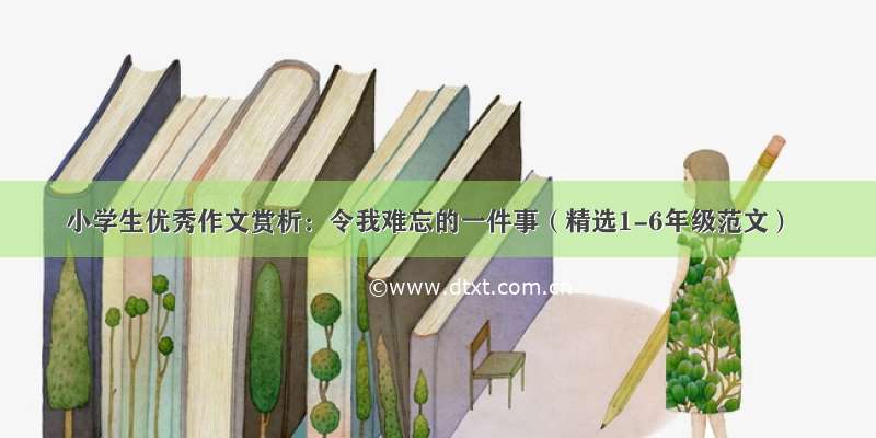 小学生优秀作文赏析：令我难忘的一件事（精选1-6年级范文）