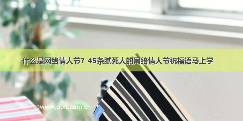 什么是网络情人节？45条腻死人的网络情人节祝福语马上学