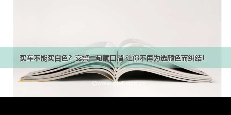 买车不能买白色？交警一句顺口溜 让你不再为选颜色而纠结！