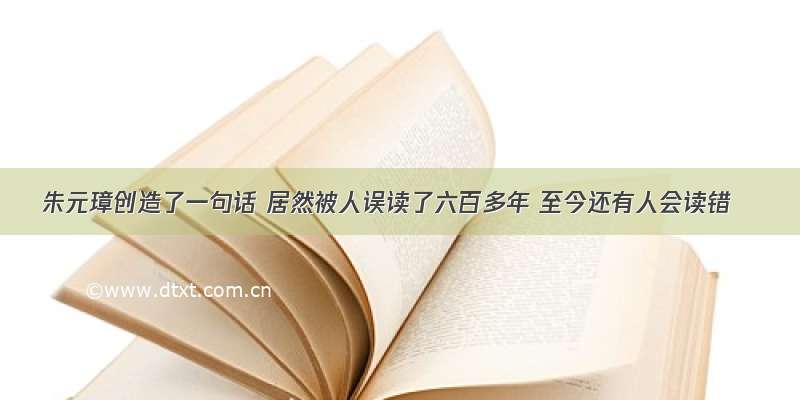 朱元璋创造了一句话 居然被人误读了六百多年 至今还有人会读错