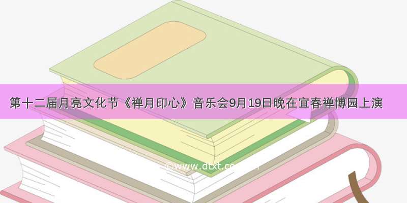 第十二届月亮文化节《禅月印心》音乐会9月19日晚在宜春禅博园上演