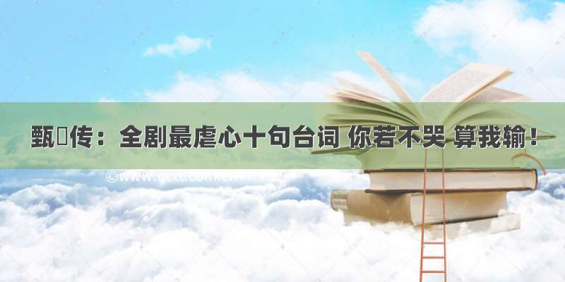 甄嬛传：全剧最虐心十句台词 你若不哭 算我输！