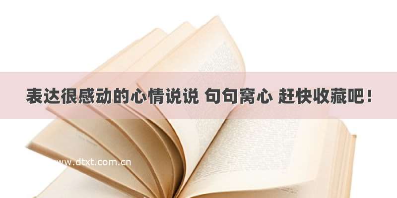 表达很感动的心情说说 句句窝心 赶快收藏吧！