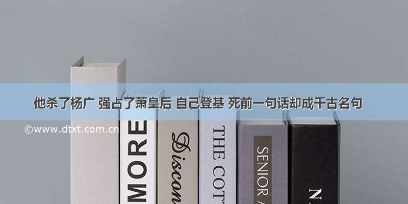 他杀了杨广 强占了萧皇后 自己登基 死前一句话却成千古名句