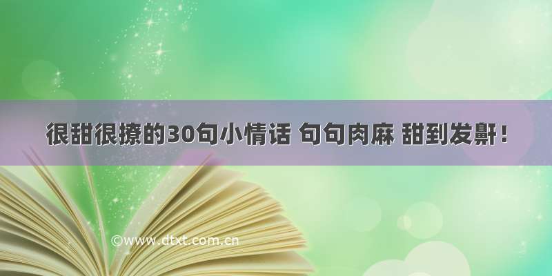 很甜很撩的30句小情话 句句肉麻 甜到发鼾！