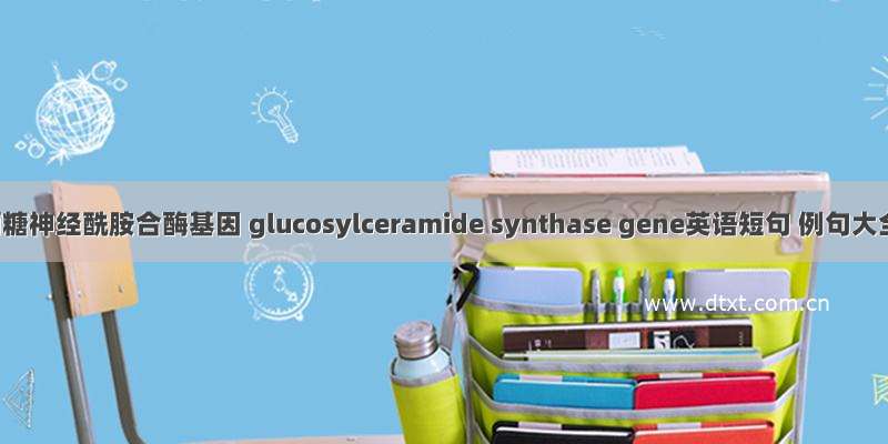 葡萄糖神经酰胺合酶基因 glucosylceramide synthase gene英语短句 例句大全
