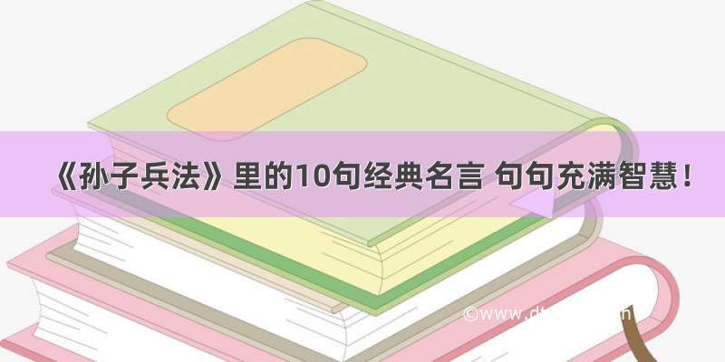 《孙子兵法》里的10句经典名言 句句充满智慧！