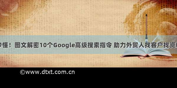 秒懂！图文解密10个Google高级搜索指令 助力外贸人找客户找资料