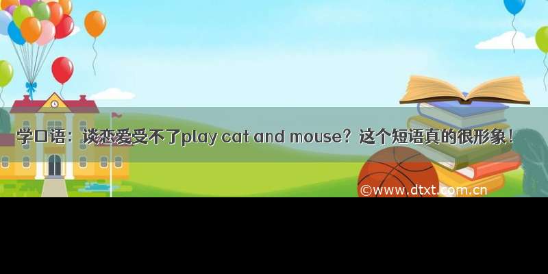 学口语：谈恋爱受不了play cat and mouse？这个短语真的很形象！