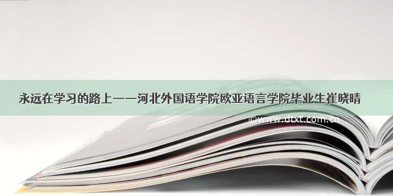 永远在学习的路上——河北外国语学院欧亚语言学院毕业生崔晓晴