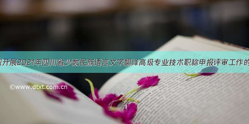 关于组织开展2021年四川省少数民族语言文字翻译高级专业技术职称申报评审工作的通知