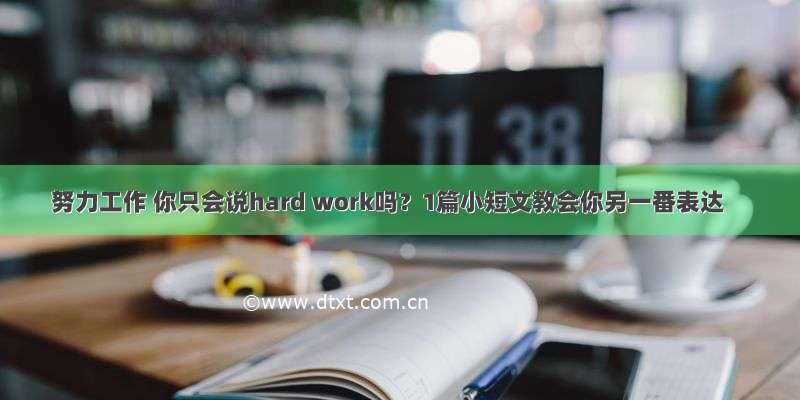 努力工作 你只会说hard work吗？1篇小短文教会你另一番表达