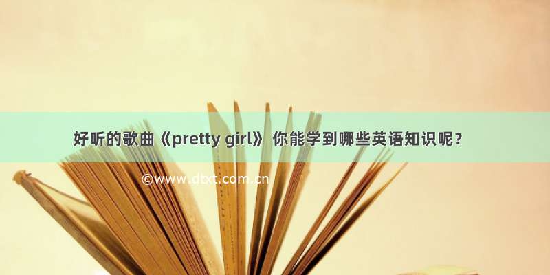 好听的歌曲《pretty girl》 你能学到哪些英语知识呢？