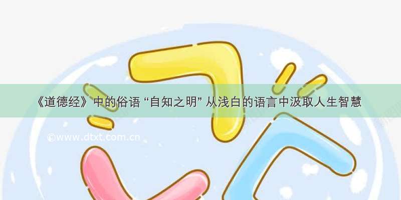 《道德经》中的俗语 “自知之明” 从浅白的语言中汲取人生智慧