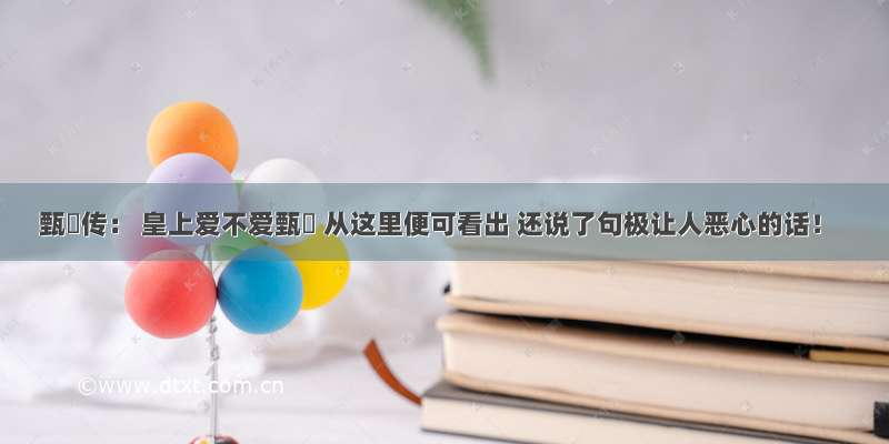 甄嬛传： 皇上爱不爱甄嬛 从这里便可看出 还说了句极让人恶心的话！