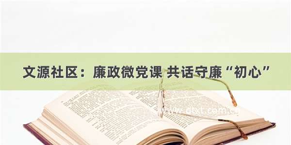 文源社区：廉政微党课 共话守廉“初心”