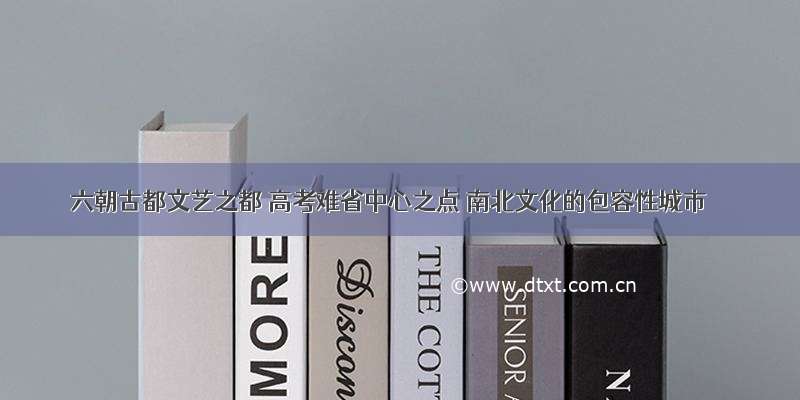 六朝古都文艺之都 高考难省中心之点 南北文化的包容性城市