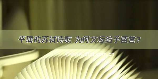 平庸的苏轼诗歌 为何文坛给予盛誉？