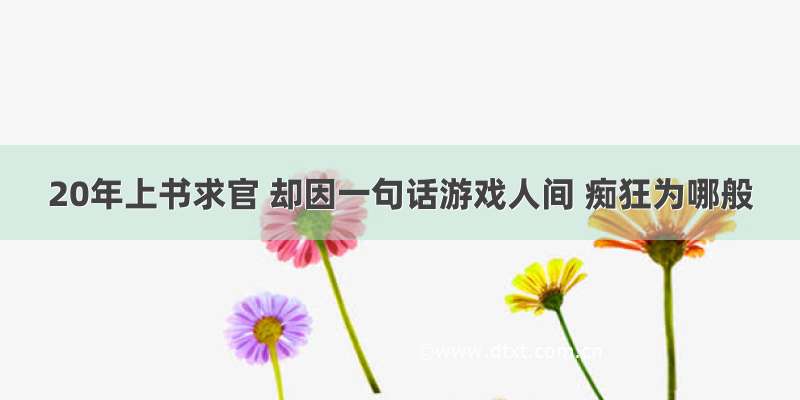 20年上书求官 却因一句话游戏人间 痴狂为哪般