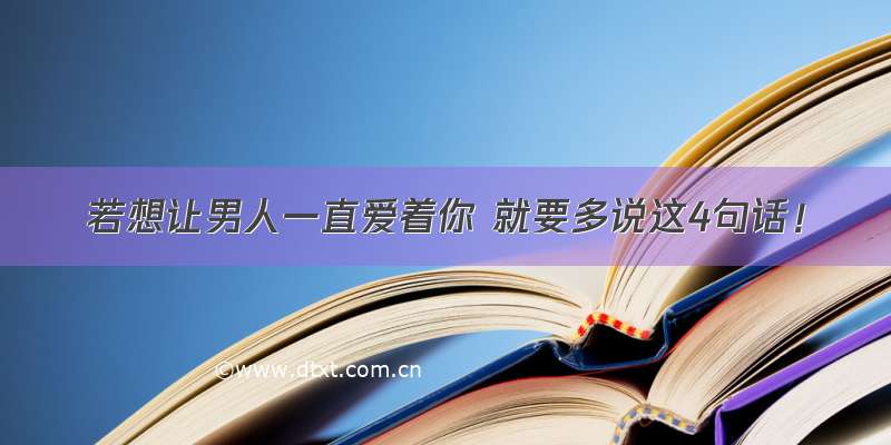 若想让男人一直爱着你 就要多说这4句话！