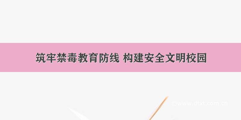 筑牢禁毒教育防线 构建安全文明校园