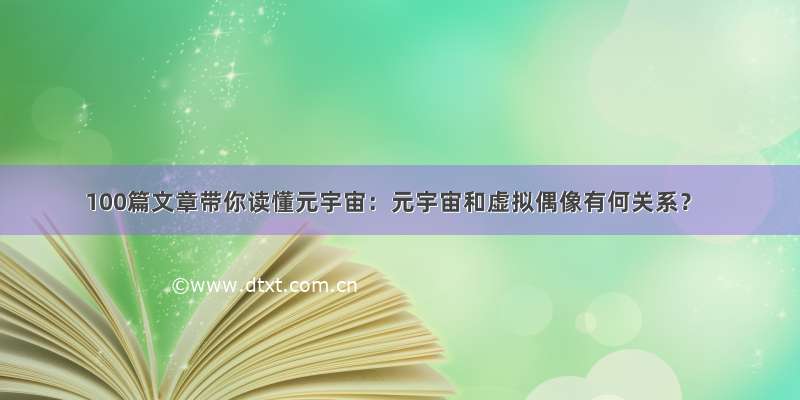 100篇文章带你读懂元宇宙：元宇宙和虚拟偶像有何关系？