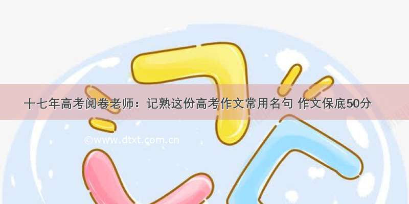 十七年高考阅卷老师：记熟这份高考作文常用名句 作文保底50分