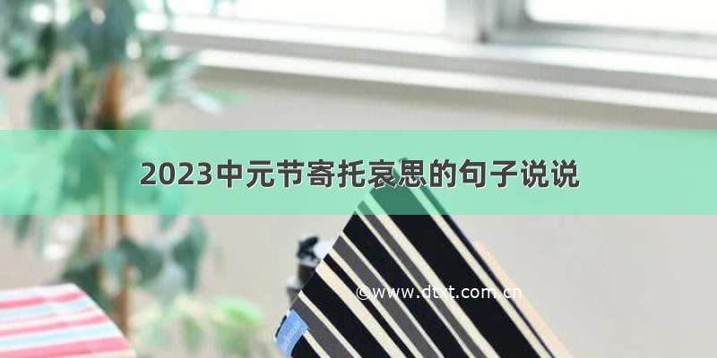 2023中元节寄托哀思的句子说说