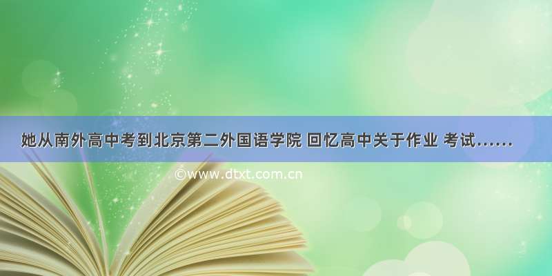 她从南外高中考到北京第二外国语学院 回忆高中关于作业 考试……