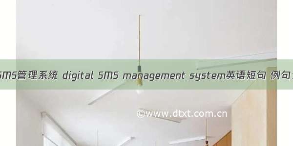数字SMS管理系统 digital SMS management system英语短句 例句大全