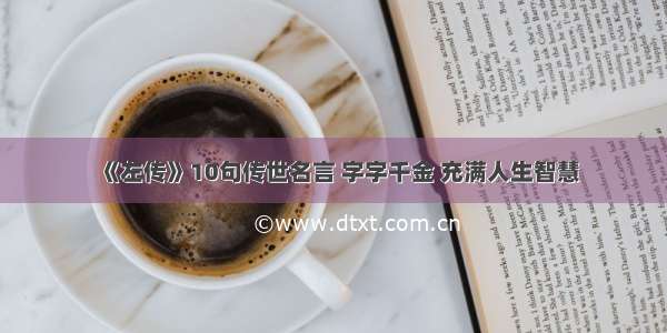 《左传》10句传世名言 字字千金 充满人生智慧