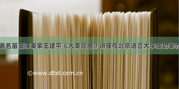 著名笛箫演奏家王建平《大美昆曲》讲座在北京语言大学成功举办