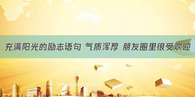 充满阳光的励志语句 气质浑厚 朋友圈里很受欢迎