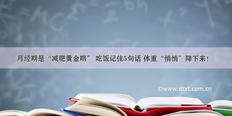 月经期是“减肥黄金期” 吃饭记住5句话 体重“悄悄”降下来！