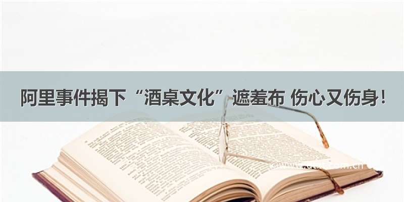 阿里事件揭下“酒桌文化”遮羞布 伤心又伤身！