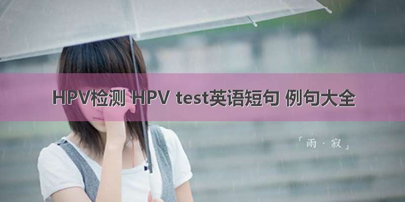 HPV检测 HPV test英语短句 例句大全