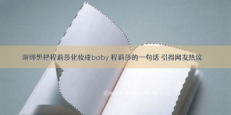 谢娜想把程莉莎化妆成baby 程莉莎的一句话 引得网友热议