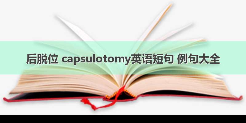 后脱位 capsulotomy英语短句 例句大全