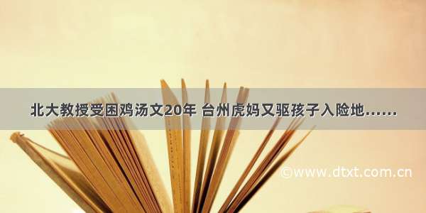 北大教授受困鸡汤文20年 台州虎妈又驱孩子入险地……